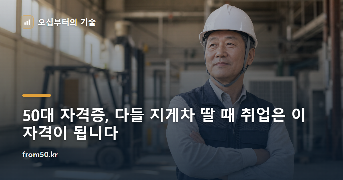 50대 자격증, 다들 지게차 딸 때 취업은 이 자격이 됩니다