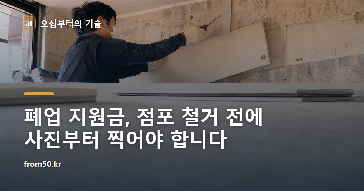 폐업 지원금, 점포 철거 전에 사진부터 찍어야 합니다